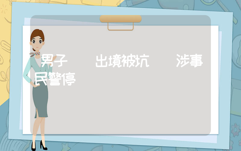 男子機場出境被坑錢 涉事民警停職插圖